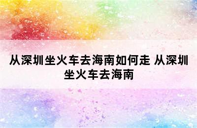 从深圳坐火车去海南如何走 从深圳坐火车去海南